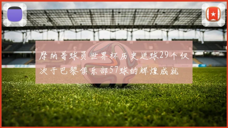 摩纳哥球员世界杯历史进球29个仅次于巴黎俱乐部57球的辉煌成就