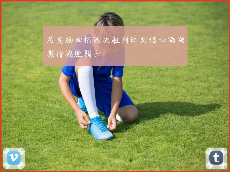 尼克杨回忆西决胜利时刻信心满满期待战胜骑士