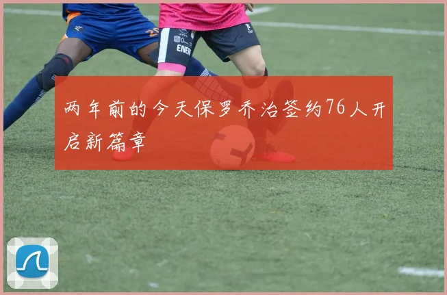 两年前的今天保罗乔治签约76人开启新篇章