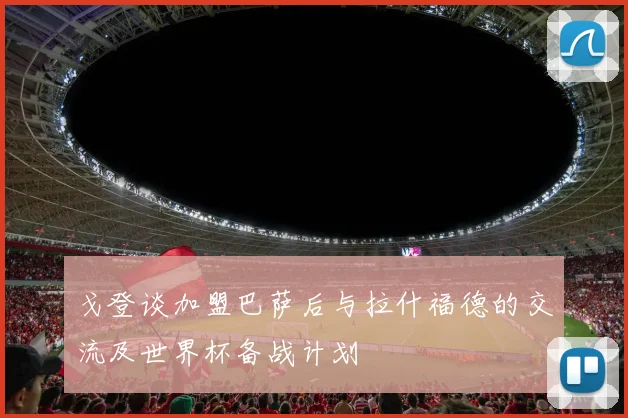 戈登谈加盟巴萨后与拉什福德的交流及世界杯备战计划