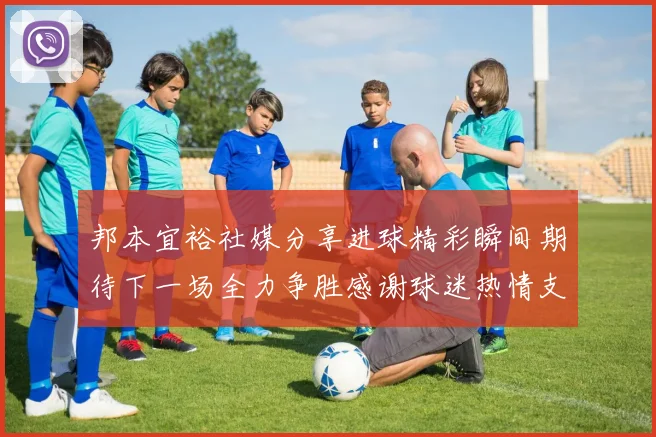邦本宜裕社媒分享进球精彩瞬间期待下一场全力争胜感谢球迷热情支持