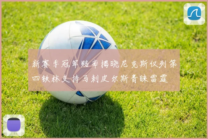 新赛季冠军赔率揭晓尼克斯仅列第四铁林支持马刺皮尔斯青睐雷霆