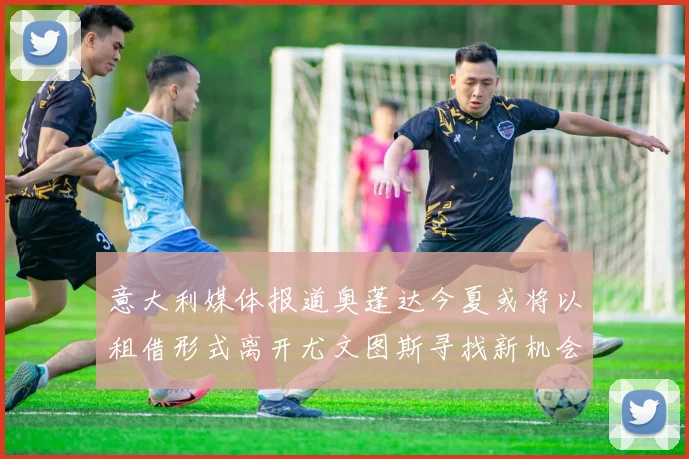 意大利媒体报道奥蓬达今夏或将以租借形式离开尤文图斯寻找新机会