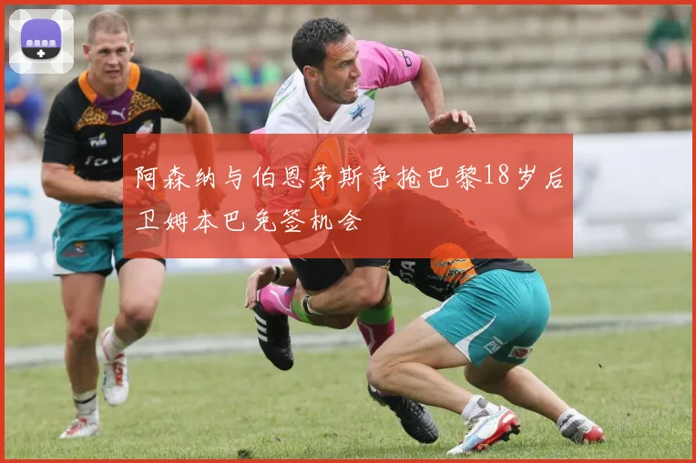 阿森纳与伯恩茅斯争抢巴黎18岁后卫姆本巴免签机会