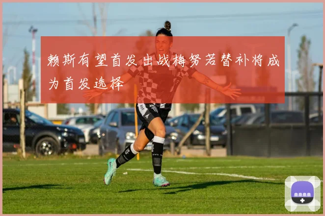 赖斯有望首发出战梅努若替补将成为首发选择