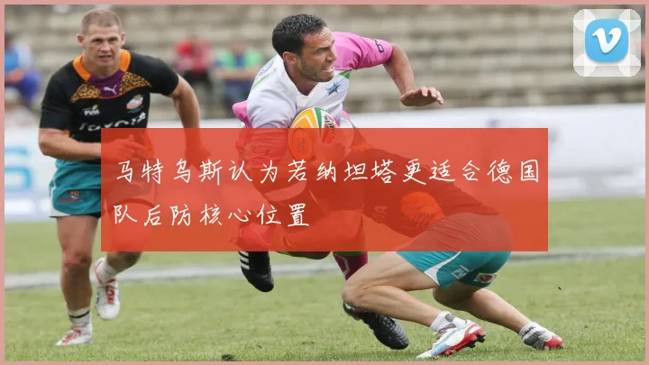 马特乌斯认为若纳坦塔更适合德国队后防核心位置
